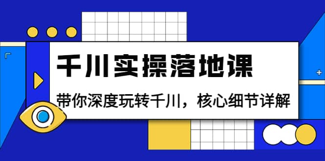 千川实操落地课：带你深度玩转千川，核心细节详解（18节课时）白米粥资源网-汇集全网副业资源白米粥资源网