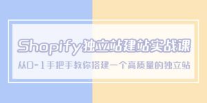 Shopify独立站/建站实战课,从0-1手把手教你搭建一个高质量的独立站白米粥资源网-汇集全网副业资源白米粥资源网