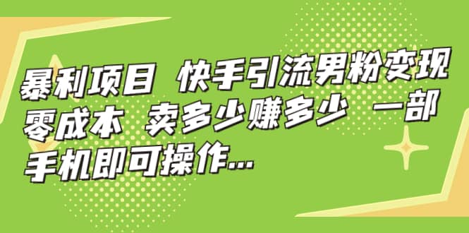 快手引流男粉变现，零成本，卖多少赚多少，一部手机即可操作，一天1000白米粥资源网-汇集全网副业资源白米粥资源网