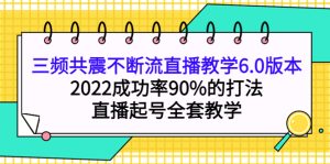 三频共震不断流直播教学6.0版本,2022成功率90%的打法,直播起号全套教学白米粥资源网-汇集全网副业资源白米粥资源网