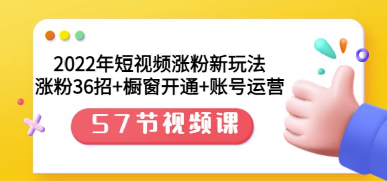 2022年短视频涨粉新玩法：涨粉36招 橱窗开通 账号运营（57节视频课）白米粥资源网-汇集全网副业资源白米粥资源网