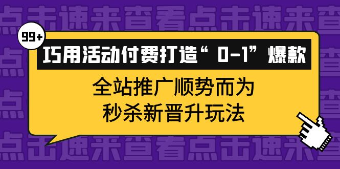 巧用活动付费打造“0-1”爆款，全站推广顺势而为，秒杀新晋升玩法白米粥资源网-汇集全网副业资源白米粥资源网