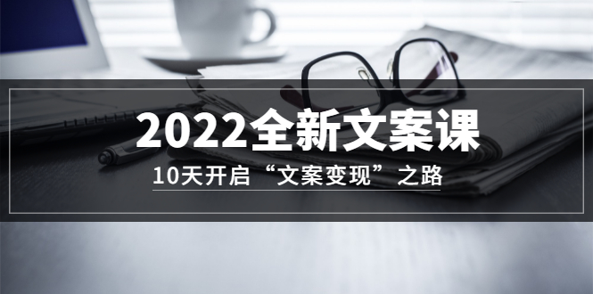 2022全新文案课：10天开启“文案变现”之路~从0基础开始学（价值399）白米粥资源网-汇集全网副业资源白米粥资源网