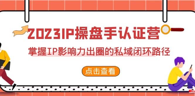 2023·IP操盘手·认证营·第2期，掌握IP影响力出圈的私域闭环路径（35节）白米粥资源网-汇集全网副业资源白米粥资源网