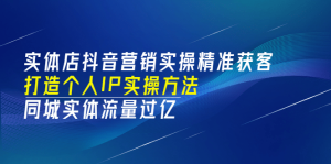 实体店抖音营销实操精准获客、打造个人IP实操方法，同城实体流量过亿(53节)白米粥资源网-汇集全网副业资源白米粥资源网