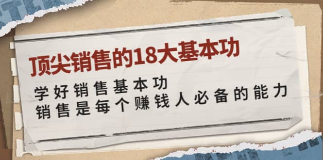 顶尖销售的18大基本功：学好销售基本功 销售是每个赚钱人必备的能力白米粥资源网-汇集全网副业资源白米粥资源网