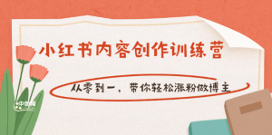 【小红书内容创作训练营】从零到一,带你轻松涨粉做博主(价值399)白米粥资源网-汇集全网副业资源白米粥资源网