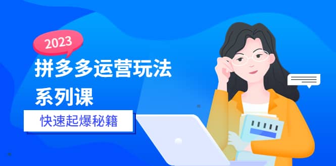 2023拼多多运营-玩法系列课—-快速起爆秘籍【更新-25节课】白米粥资源网-汇集全网副业资源白米粥资源网