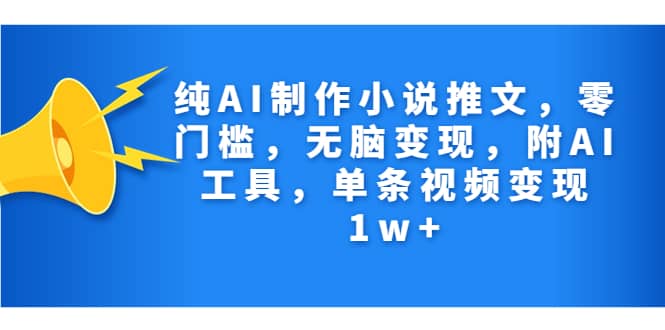 纯AI制作小说推文，零门槛，无脑变现，附AI工具，单条视频变现1w白米粥资源网-汇集全网副业资源白米粥资源网