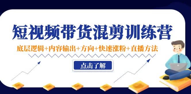 短视频带货混剪训练营：底层逻辑 内容输出 方向 快速涨粉 直播方法！白米粥资源网-汇集全网副业资源白米粥资源网