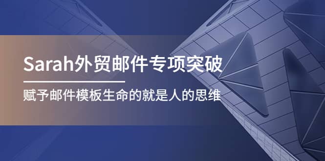 Sarah外贸邮件专项突破，赋予邮件模板生命的就是人的思维白米粥资源网-汇集全网副业资源白米粥资源网