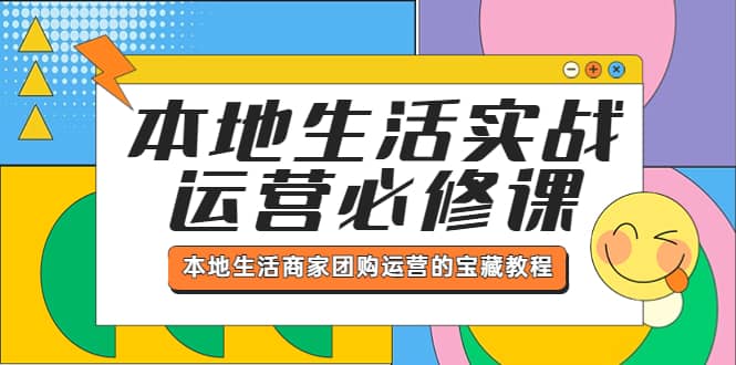 本地生活实战运营必修课，本地生活商家-团购运营的宝藏教程白米粥资源网-汇集全网副业资源白米粥资源网