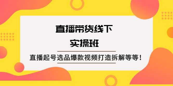 直播带货线下实操班：直播起号选品爆款视频打造拆解等等白米粥资源网-汇集全网副业资源白米粥资源网