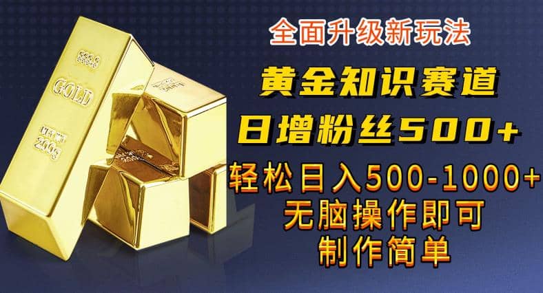 黄金知识赛道，一条作品涨粉500 ，私域高利润单品转化，一部手机轻松实现日入500【揭秘】白米粥资源网-汇集全网副业资源白米粥资源网