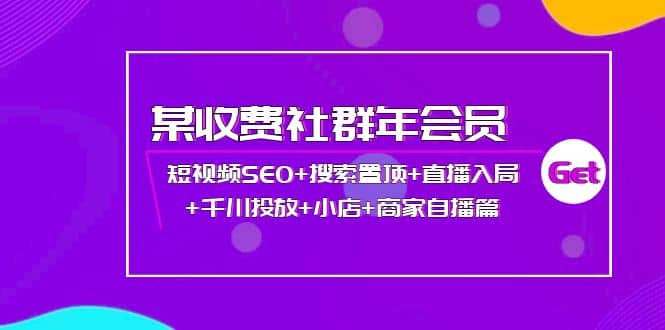 某收费社群年会员：短视频SEO 搜索置顶 直播入局 千川投放 小店 商家自播篇白米粥资源网-汇集全网副业资源白米粥资源网