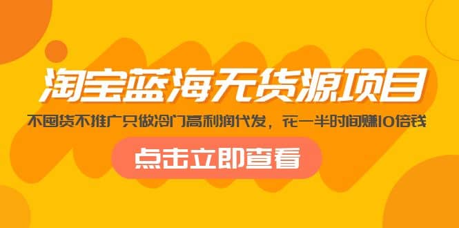 淘宝蓝海无货源项目，不囤货不推广只做冷门高利润代发白米粥资源网-汇集全网副业资源白米粥资源网