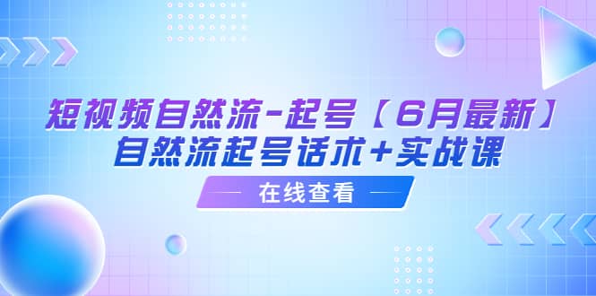 短视频自然流-起号【6月最新】自然流起号话术 实战课白米粥资源网-汇集全网副业资源白米粥资源网