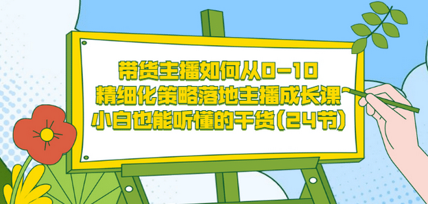 带货主播如何从0-10，精细化策略落地主播成长课，小白也能听懂的干货(24节)白米粥资源网-汇集全网副业资源白米粥资源网