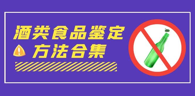 外面收费大几千的最全酒类食品鉴定方法合集-打假赔付项目（仅揭秘）白米粥资源网-汇集全网副业资源白米粥资源网