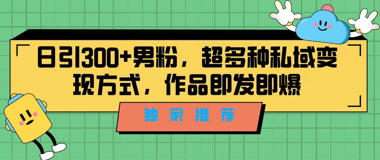 独家推荐！日引300 男粉，超多种私域变现方式，作品即发即报白米粥资源网-汇集全网副业资源白米粥资源网