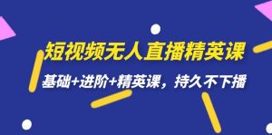 短视频无人直播-精英课,基础 进阶 精英课,持久不下播白米粥资源网-汇集全网副业资源白米粥资源网