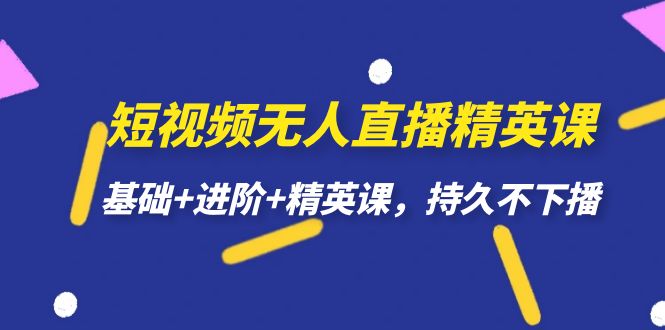 短视频无人直播-精英课，基础 进阶 精英课，持久不下播白米粥资源网-汇集全网副业资源白米粥资源网