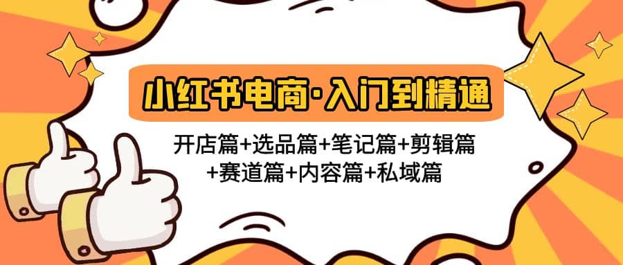 小红书电商入门到精通 开店篇 选品篇 笔记篇 剪辑篇 赛道篇 内容篇 私域篇白米粥资源网-汇集全网副业资源白米粥资源网