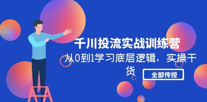 千川投流实战训练营：从0到1学习底层逻辑，实操干货全部传授(无水印)白米粥资源网-汇集全网副业资源白米粥资源网