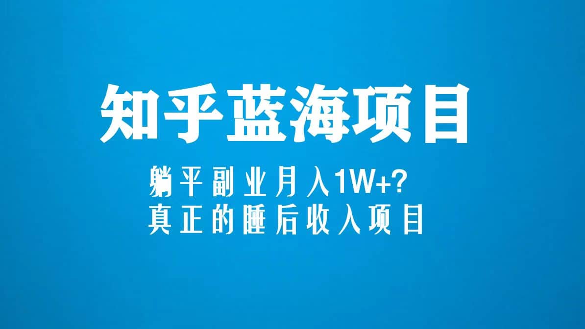 知乎蓝海玩法，真正的睡后收入项目（6节视频课）白米粥资源网-汇集全网副业资源白米粥资源网