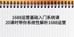 1688运营基础入门系统课,20课时带你系统性解析1688运营白米粥资源网-汇集全网副业资源白米粥资源网