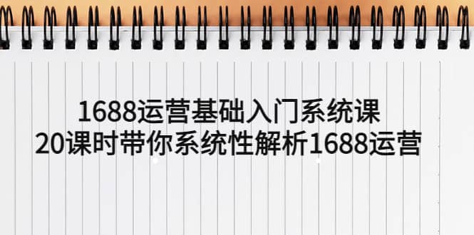 1688运营基础入门系统课，20课时带你系统性解析1688运营白米粥资源网-汇集全网副业资源白米粥资源网