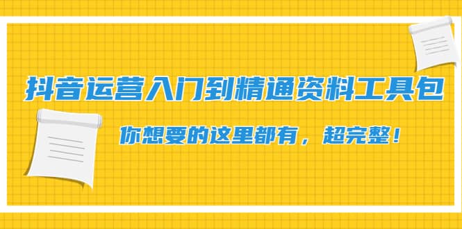 抖音运营入门到精通资料工具包：你想要的这里都有，超完整！白米粥资源网-汇集全网副业资源白米粥资源网