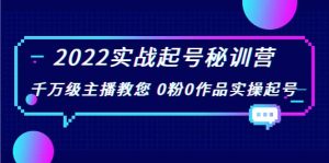 2022实战起号秘训营，千万级主播教您 0粉0作品实操起号（价值299）白米粥资源网-汇集全网副业资源白米粥资源网