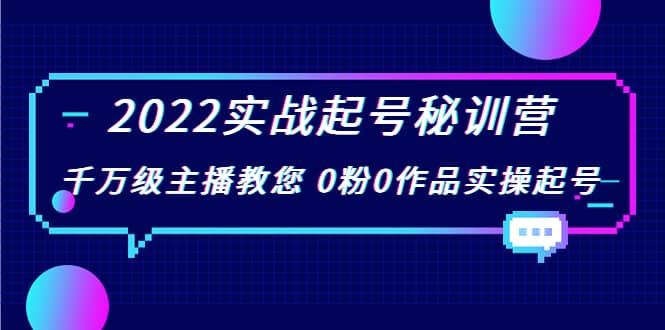 2022实战起号秘训营，千万级主播教您 0粉0作品实操起号（价值299）白米粥资源网-汇集全网副业资源白米粥资源网