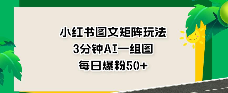 小红书图文矩阵玩法，3分钟AI一组图，每日爆粉50 【揭秘】白米粥资源网-汇集全网副业资源白米粥资源网