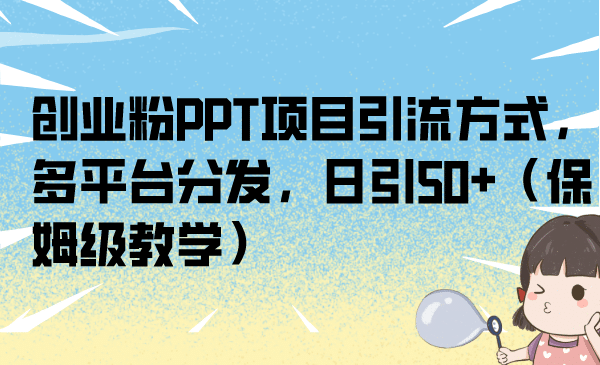 创业粉PPT项目引流方式，多平台分发，日引50 （保姆级教学）白米粥资源网-汇集全网副业资源白米粥资源网