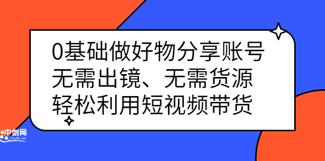 0基础做好物分享账号：无需出镜、无需货源，轻松利用短视频带货白米粥资源网-汇集全网副业资源白米粥资源网