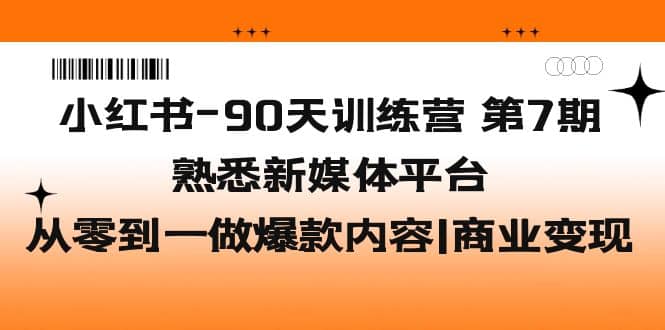 小红书-90天训练营-第7期，熟悉新媒体平台|从零到一做爆款内容|商业变现白米粥资源网-汇集全网副业资源白米粥资源网