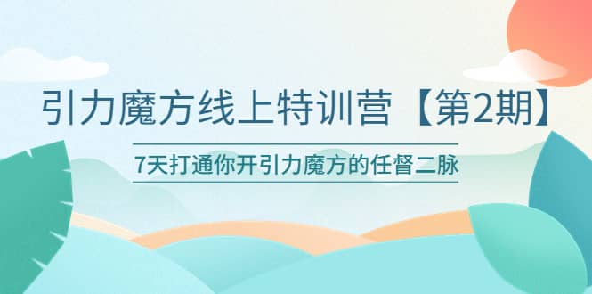 引力魔方线上特训营【第二期】五月新课，7天打通你开引力魔方的任督二脉白米粥资源网-汇集全网副业资源白米粥资源网