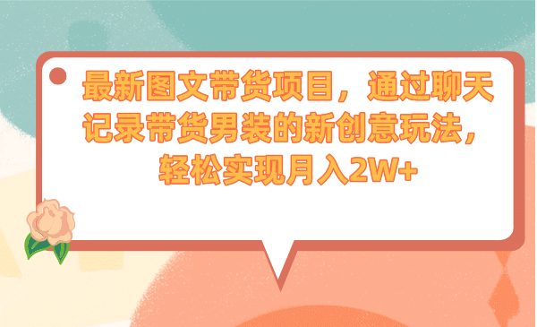 最新图文带货项目，通过聊天记录带货男装的新创意玩法，轻松实现月入2W白米粥资源网-汇集全网副业资源白米粥资源网