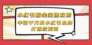 小红书掘金实操攻略,年销千万的小红书品牌打爆款指南白米粥资源网-汇集全网副业资源白米粥资源网