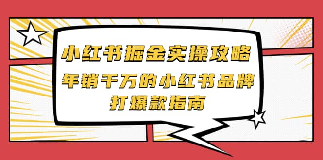 小红书掘金实操攻略，年销千万的小红书品牌打爆款指南白米粥资源网-汇集全网副业资源白米粥资源网