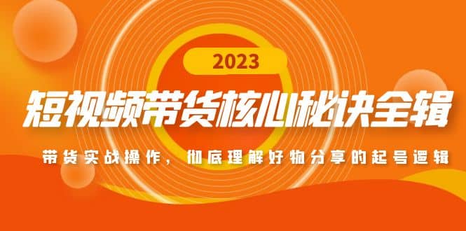 短视频带货核心秘诀全辑：带货实战操作，彻底理解好物分享的起号逻辑白米粥资源网-汇集全网副业资源白米粥资源网