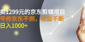 外面卖1299元的京东剪辑项目,号称京东不倒,收益不停止,日入1000白米粥资源网-汇集全网副业资源白米粥资源网