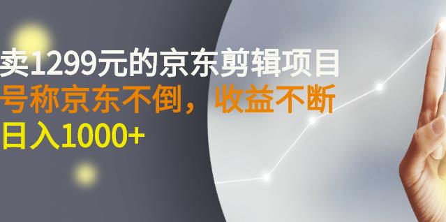 外面卖1299元的京东剪辑项目，号称京东不倒，收益不停止，日入1000白米粥资源网-汇集全网副业资源白米粥资源网