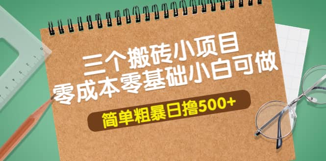 三个搬砖小项目，零成本零基础小白简单粗暴轻松日撸500白米粥资源网-汇集全网副业资源白米粥资源网