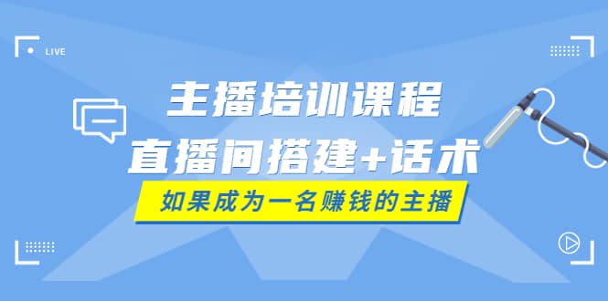 主播培训课程：直播间搭建 话术，如何快速成为一名赚钱的主播白米粥资源网-汇集全网副业资源白米粥资源网