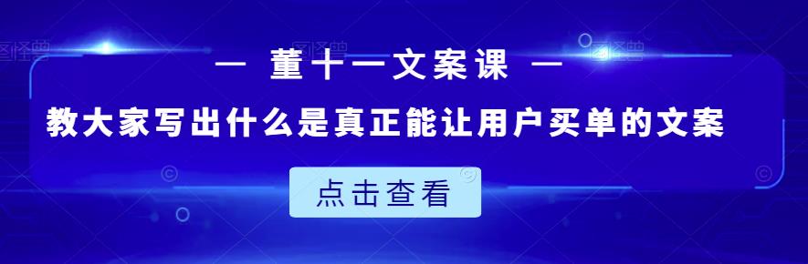 董十一文案课：教大家写出什么是真正能让用户买单的文案白米粥资源网-汇集全网副业资源白米粥资源网