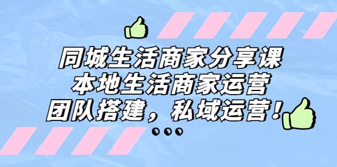 同城生活商家分享课：本地生活商家运营，团队搭建，私域运营白米粥资源网-汇集全网副业资源白米粥资源网