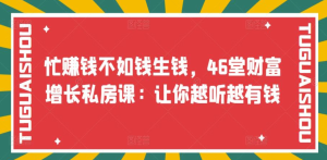 忙赚钱不如钱生钱，46堂财富增长私房课：让你越听越有钱白米粥资源网-汇集全网副业资源白米粥资源网